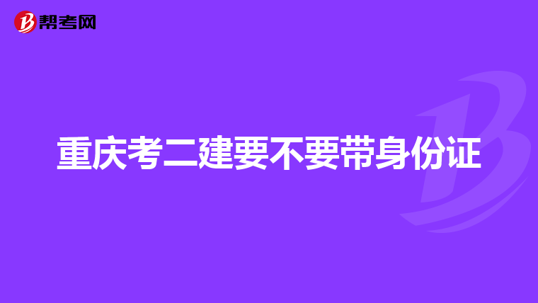 重庆考二建要不要带身份证