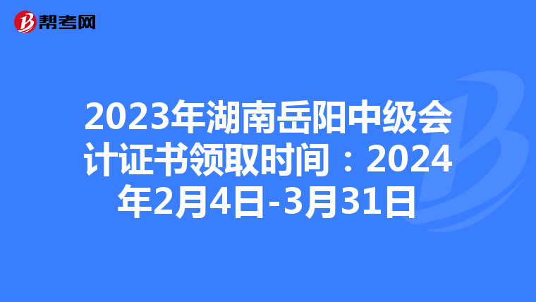 2023年湖南岳阳中级会计证书领取时间:2024年2月4日-3月31日
