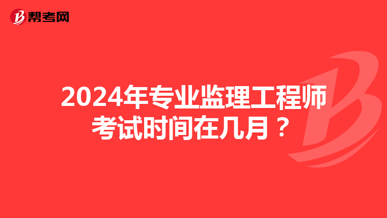 2024年专业监理工程师考试时间在几月？