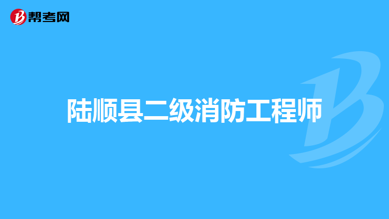陆顺县二级消防工程师