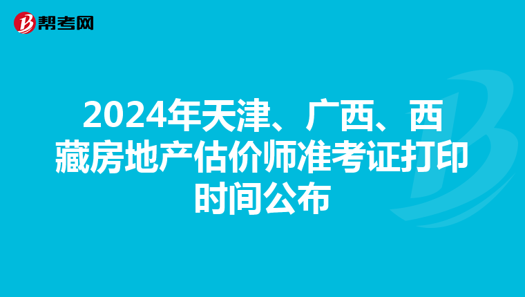 2024年天津、廣西、西藏房地產(chǎn)估價(jià)師準(zhǔn)考證打印時(shí)間公布