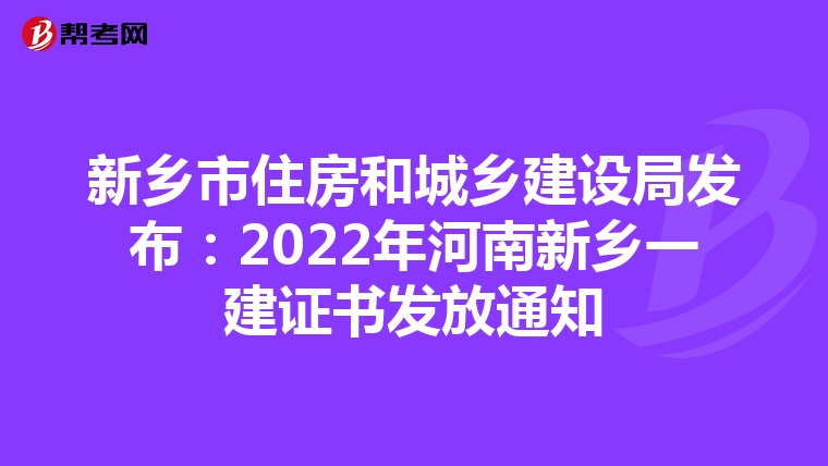 新乡市住房和城乡建设局发布：2022年河南新乡一建证书发放通知