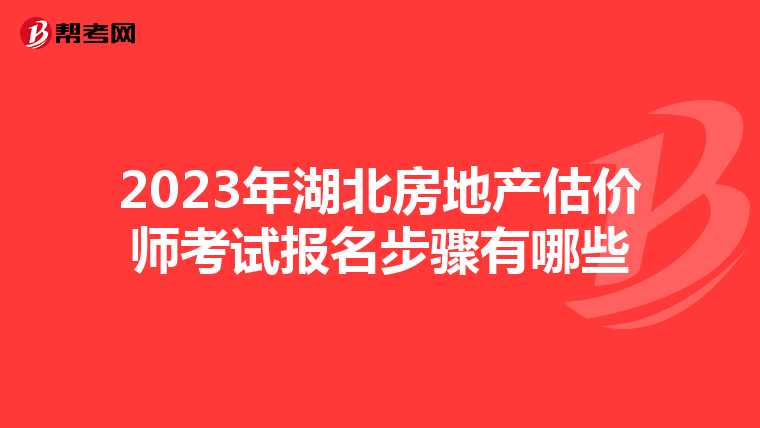 2023年湖北房地产估价师考试报名步骤有哪些