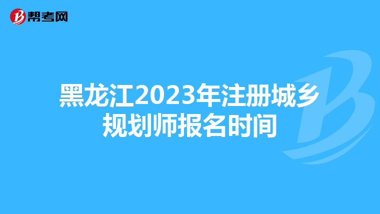 黑龙江2023年注册城乡规划师报名时间