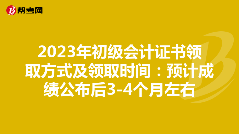 2023年初级会计证书领取方式及领取时间：预计成绩公布后3-4个月左右