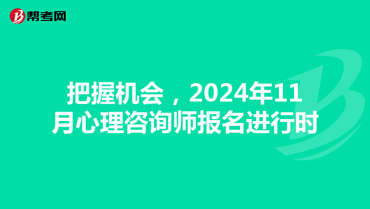 把握机会，2024年11月心理咨询师报名进行时