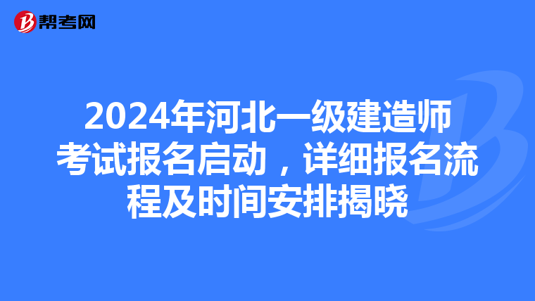 2024年河北一级建造师考试报名启动，详细报名流程及时间安排揭晓