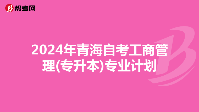 2024年青海自考工商管理(专升本)专业计划