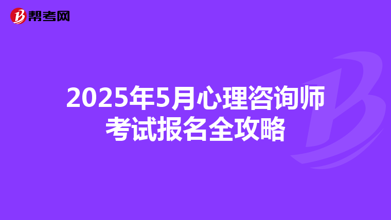 2025年5月心理咨询师考试报名全攻略