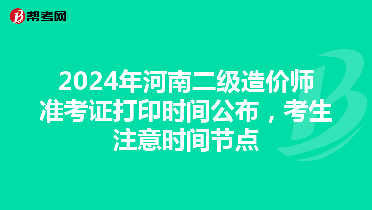 2024年河南二級造價師準考證打印時間公布，考生注意時間節點