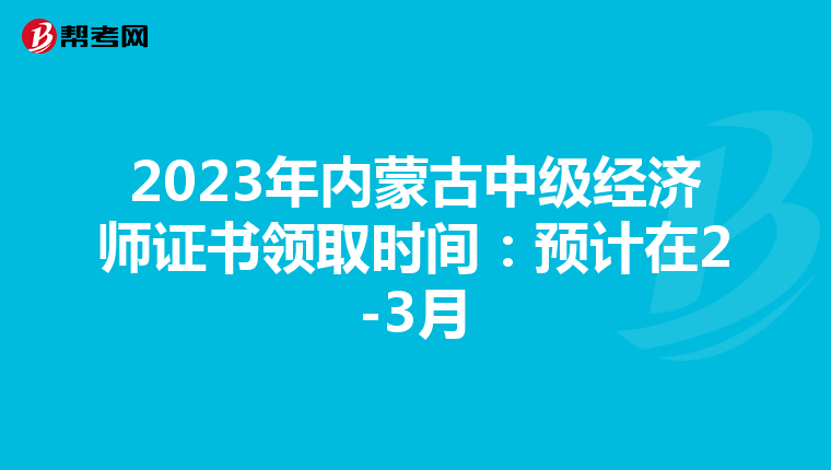 2023年内蒙古中级经济师证书领取时间：预计在2-3月