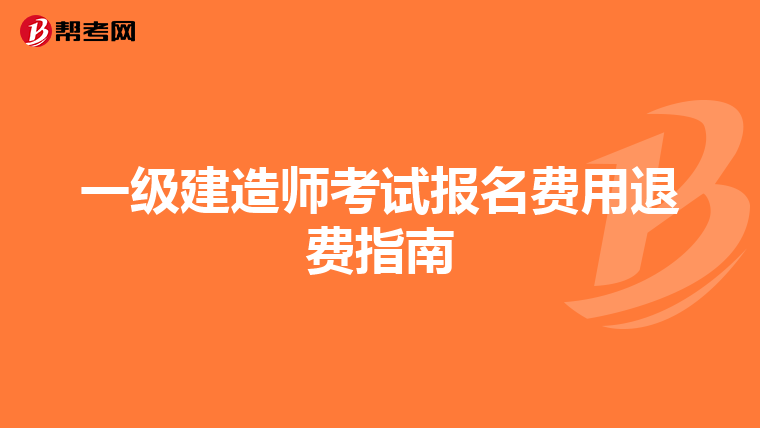 一级建造师考试报名费用退费指南