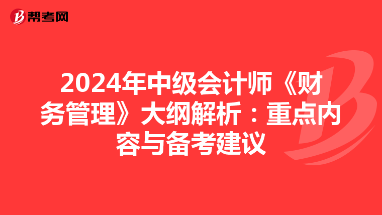 2024年中级会计师《财务管理》大纲解析：重点内容与备考建议