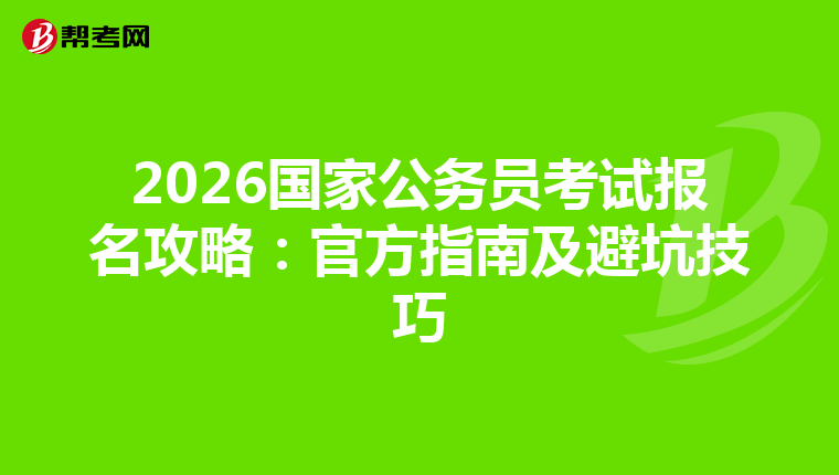 2026国家公务员考试报名攻略：官方指南及避坑技巧