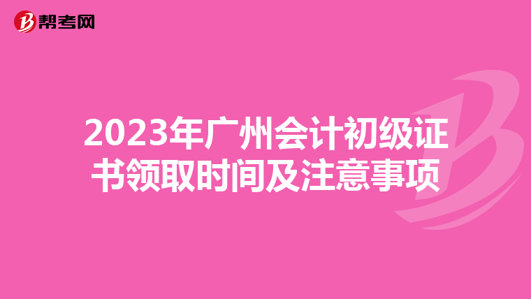 2023年广州会计初级证书领取时间及注意事项