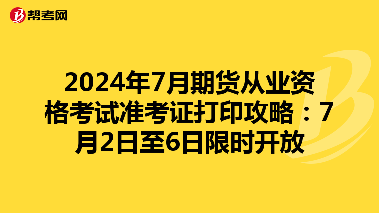 2024年7月期货从业资格考试准考证打印攻略：7月2日至6日限时开放