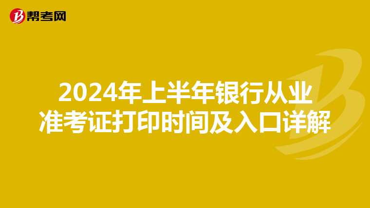 2024年上半年银行从业准考证打印时间及入口详解