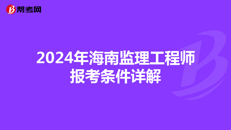 2024年海南监理工程师报考条件详解