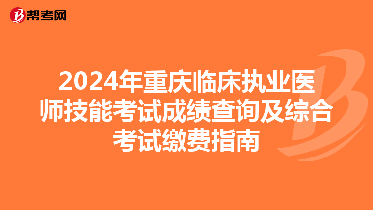 2024年重庆临床执业医师技能考试成绩查询及综合考试缴费指南