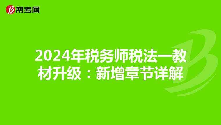 2024年税务师税法一教材升级：新增章节详解