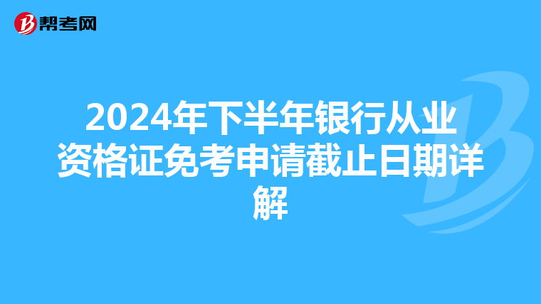 2024年下半年银行从业资格证免考申请截止日期详解