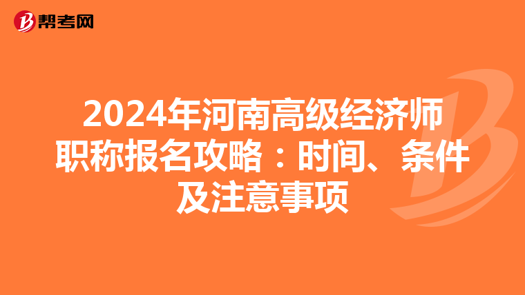 2024年河南高级经济师职称报名攻略：时间、条件及注意事项