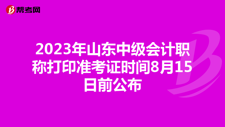 2023年山东中级会计职称打印准考证时间8月15日前公布