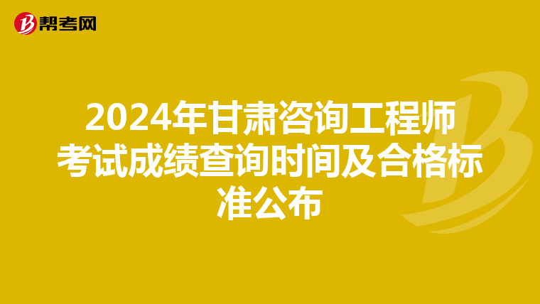 2024年甘肃咨询工程师考试成绩查询时间及合格标准公布