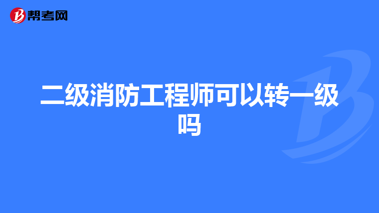 二級消防工程師可以轉一級嗎