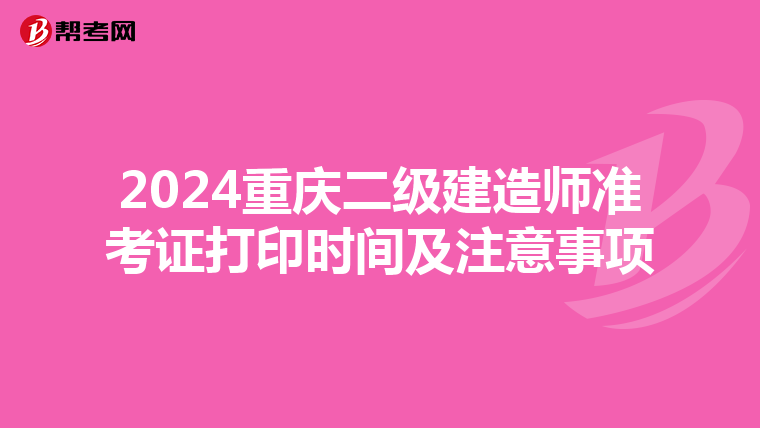 2024重庆二级建造师准考证打印时间及注意事项