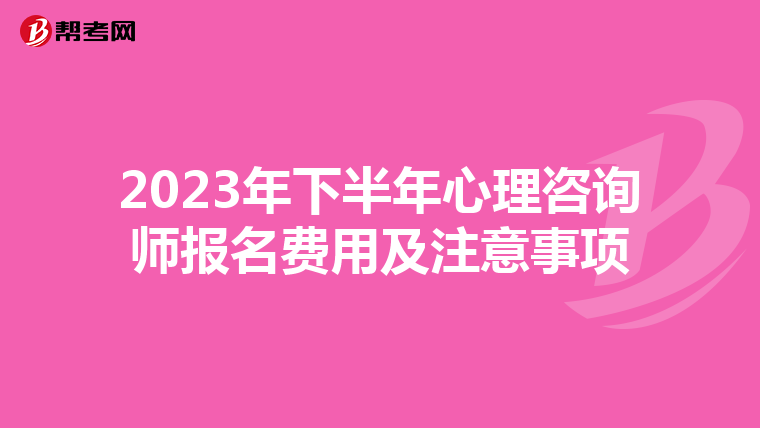 2023年下半年心理咨询师报名费用及注意事项