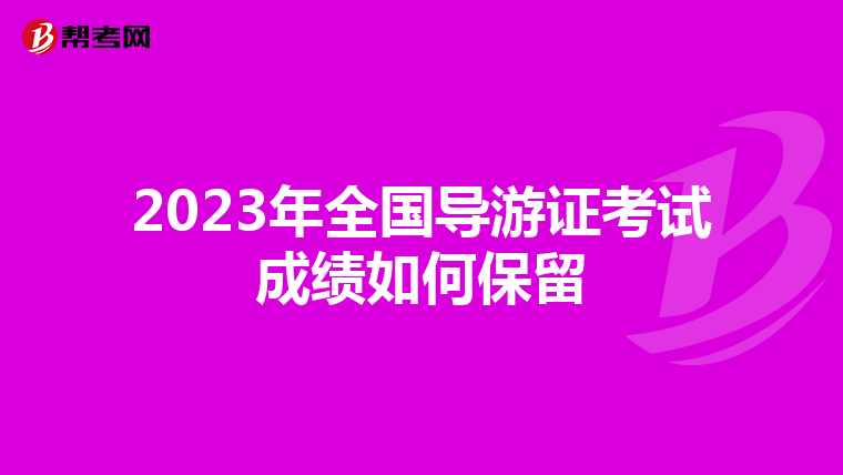 2023年全国导游证考试成绩如何保留