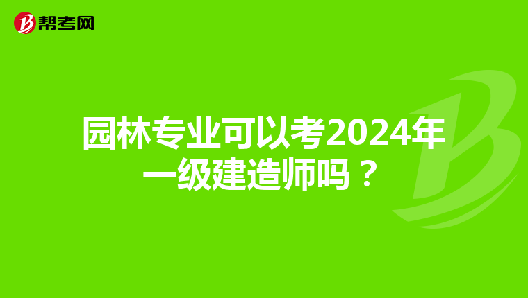 园林专业可以考2024年一级建造师吗？