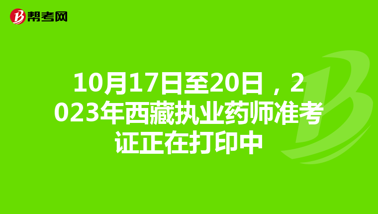 10月17日至20日，2023年西藏执业药师准考证正在打印中