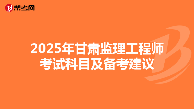2025年甘肃监理工程师考试科目及备考建议