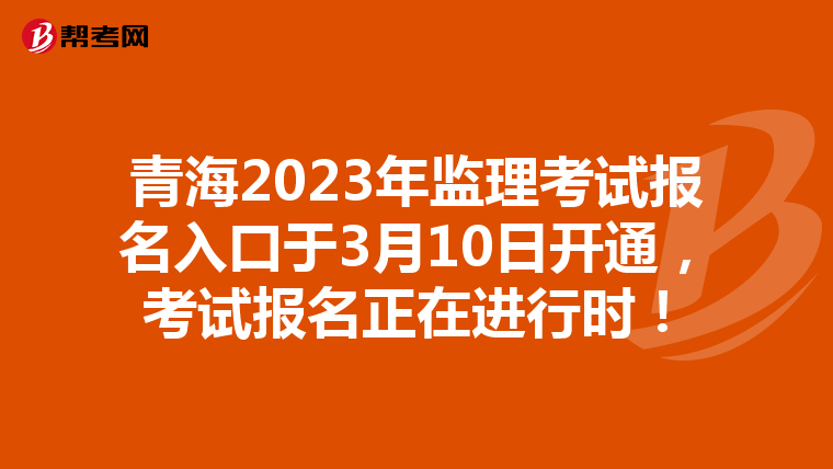 青海2023年监理考试报名入口于3月10日开通,考试报名正在进行时!