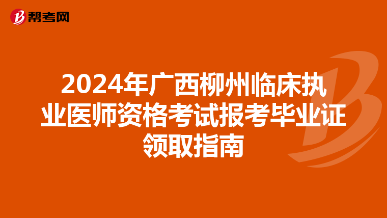 2024年广西柳州临床执业医师资格考试报考毕业证领取指南