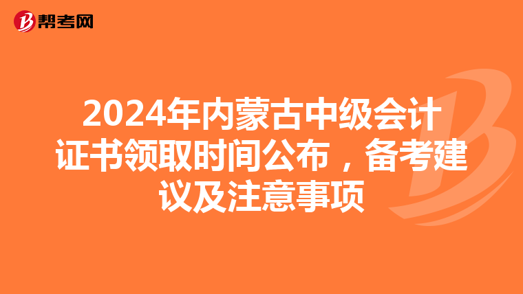 2024年内蒙古中级会计证书领取时间公布，备考建议及注意事项