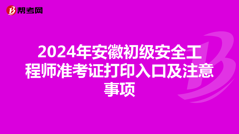 2024年安徽初级安全工程师准考证打印入口及注意事项