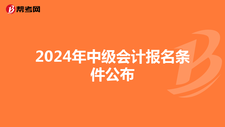 2024年中级会计报名条件公布