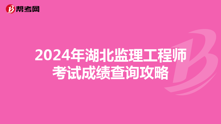 2024年湖北监理工程师考试成绩查询攻略