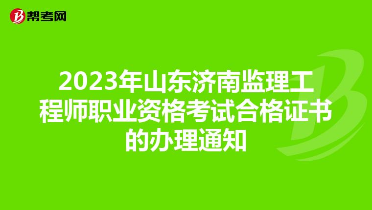2023年山东济南监理工程师职业资格考试合格证书的办理通知