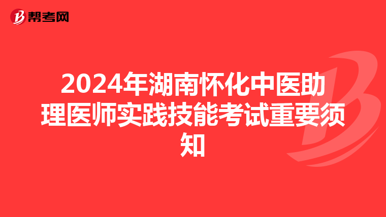 2024年湖南怀化中医助理医师实践技能考试重要须知