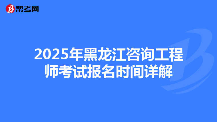 2025年黑龙江咨询工程师考试报名时间详解