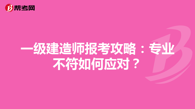 一级建造师报考攻略：专业不符如何应对？