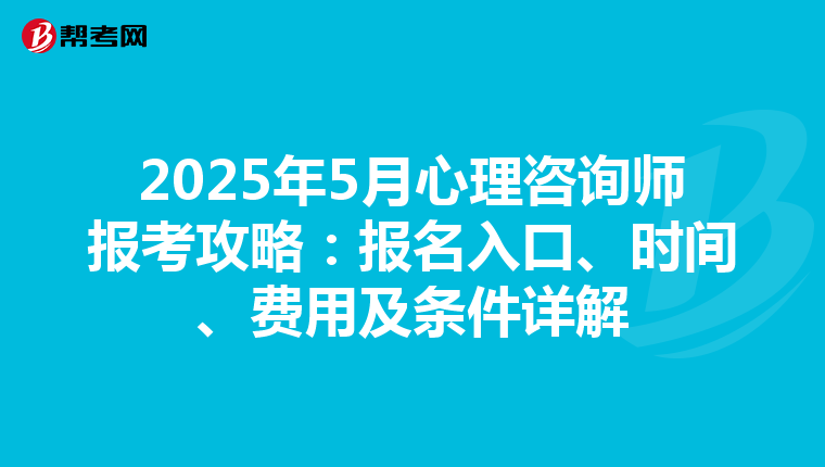 2025年5月心理咨询师报考攻略：报名入口、时间、费用及条件详解