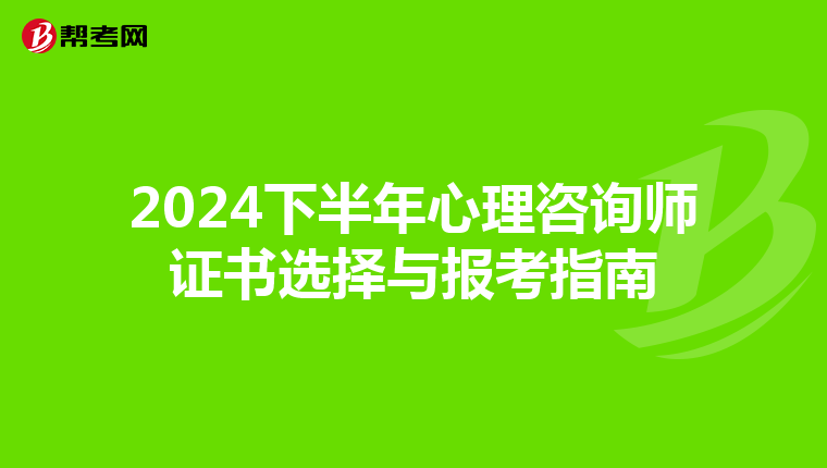 2024下半年心理咨询师证书选择与报考指南
