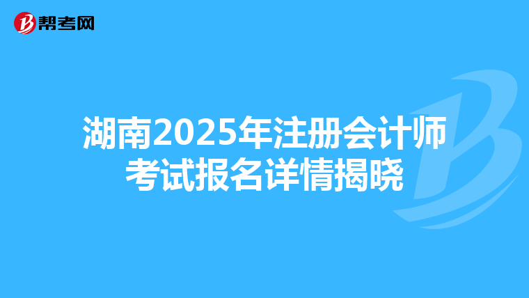 湖南2025年注冊會(huì)計(jì)師考試報(bào)名詳情揭曉