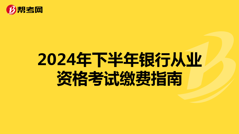 2024年下半年银行从业资格考试缴费指南
