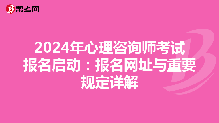 2024年心理咨询师考试报名启动：报名网址与重要规定详解